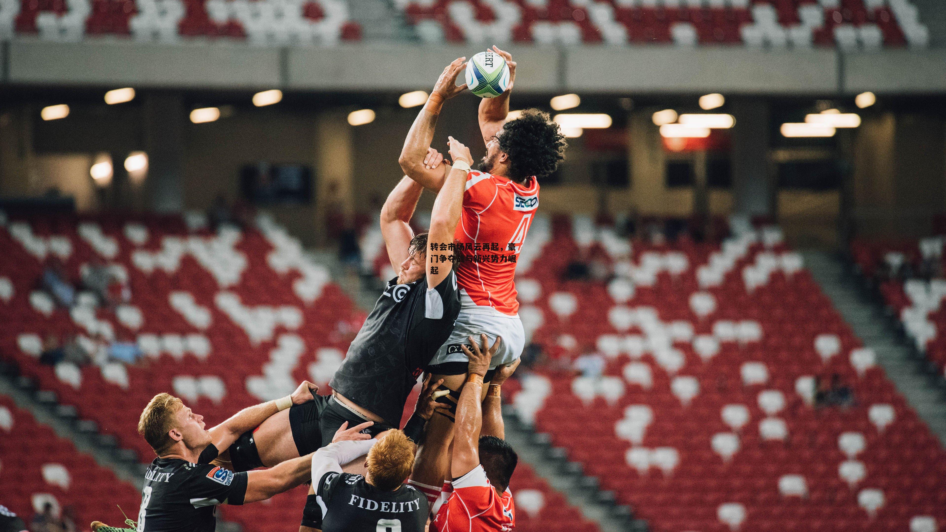 转会市场风云再起,豪门争夺战与新兴势力崛起