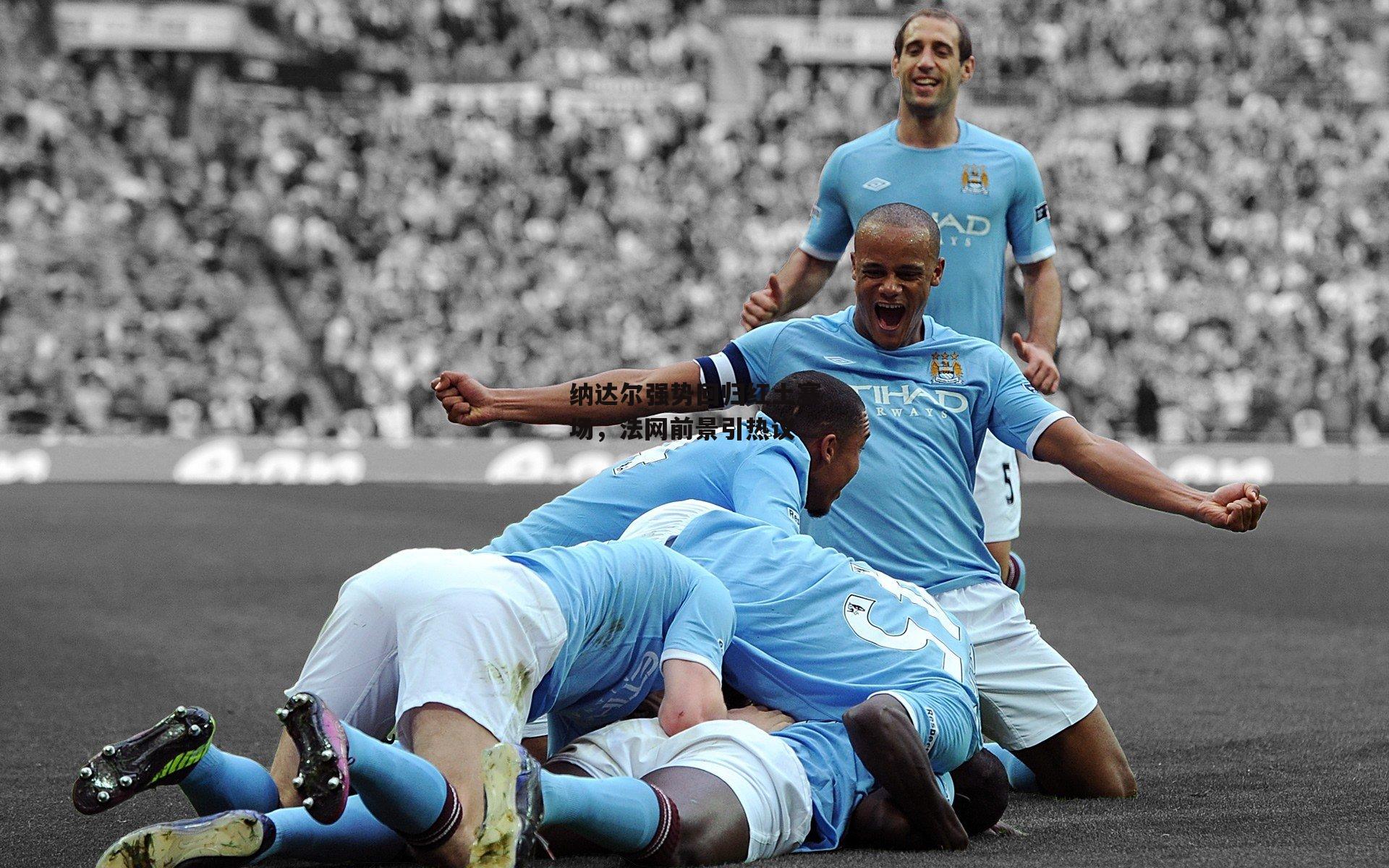 【欧亿体育投注】纳达尔强势回归红土赛场，