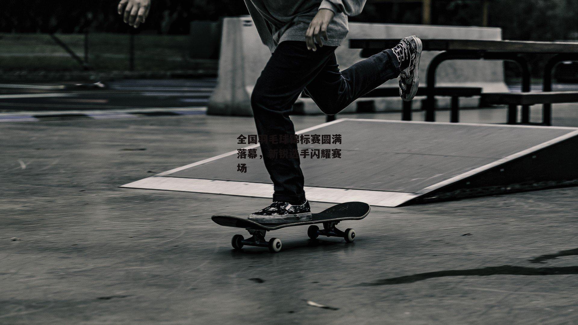 全国羽毛球锦标赛圆满落幕,新锐选手闪耀赛场