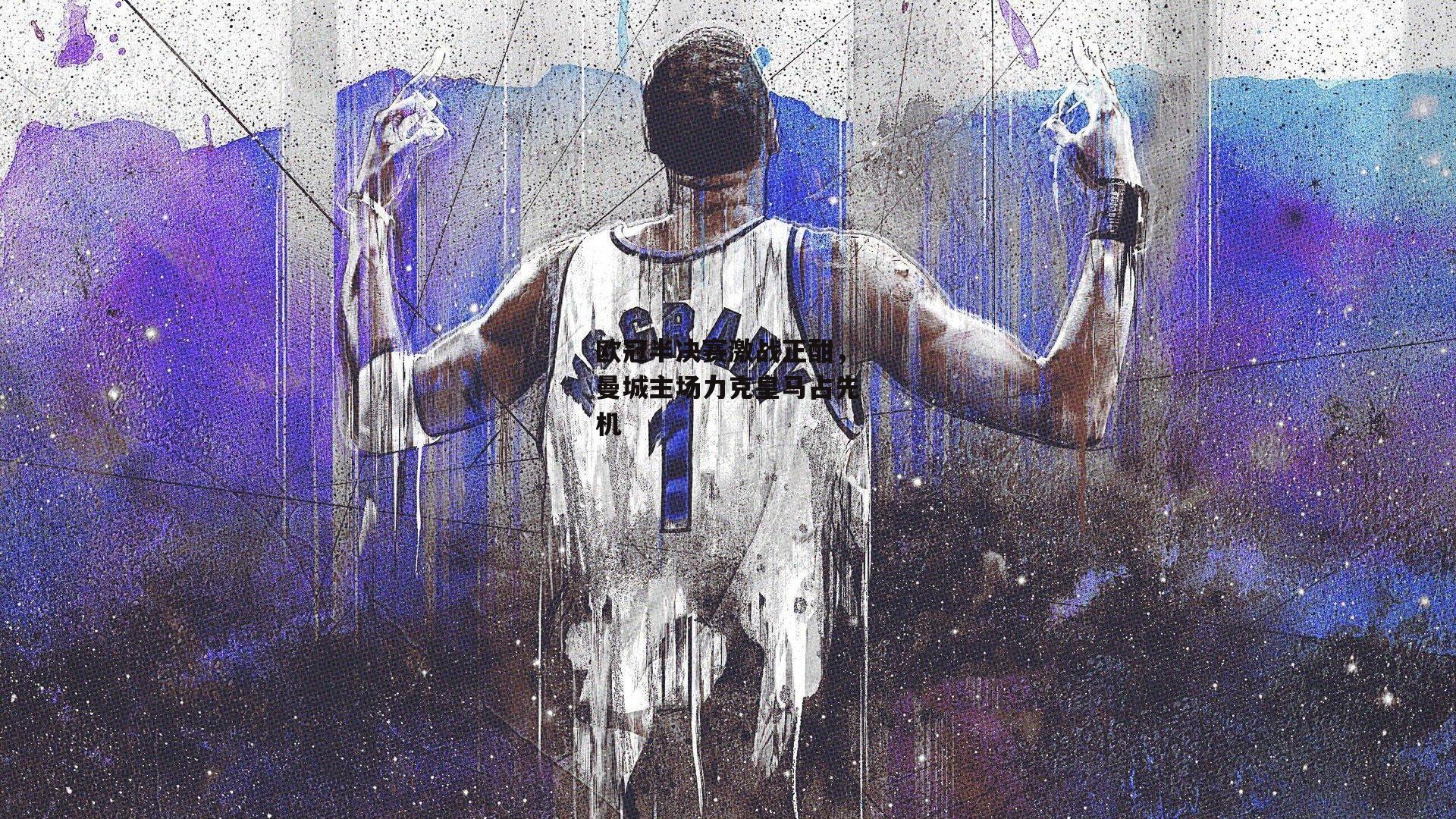 欧冠半决赛激战正酣,曼城主场力克皇马占先机