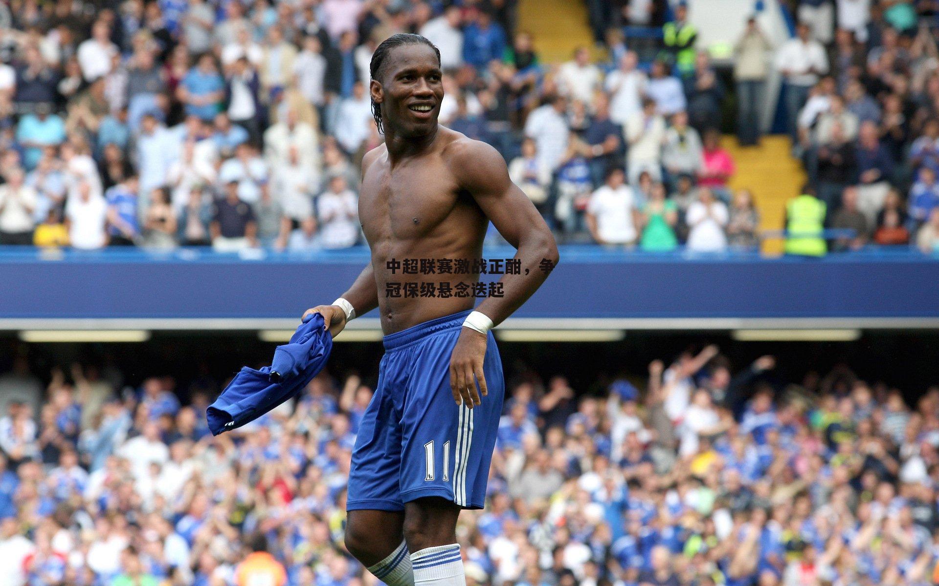 中超联赛激战正酣,争冠保级悬念迭起