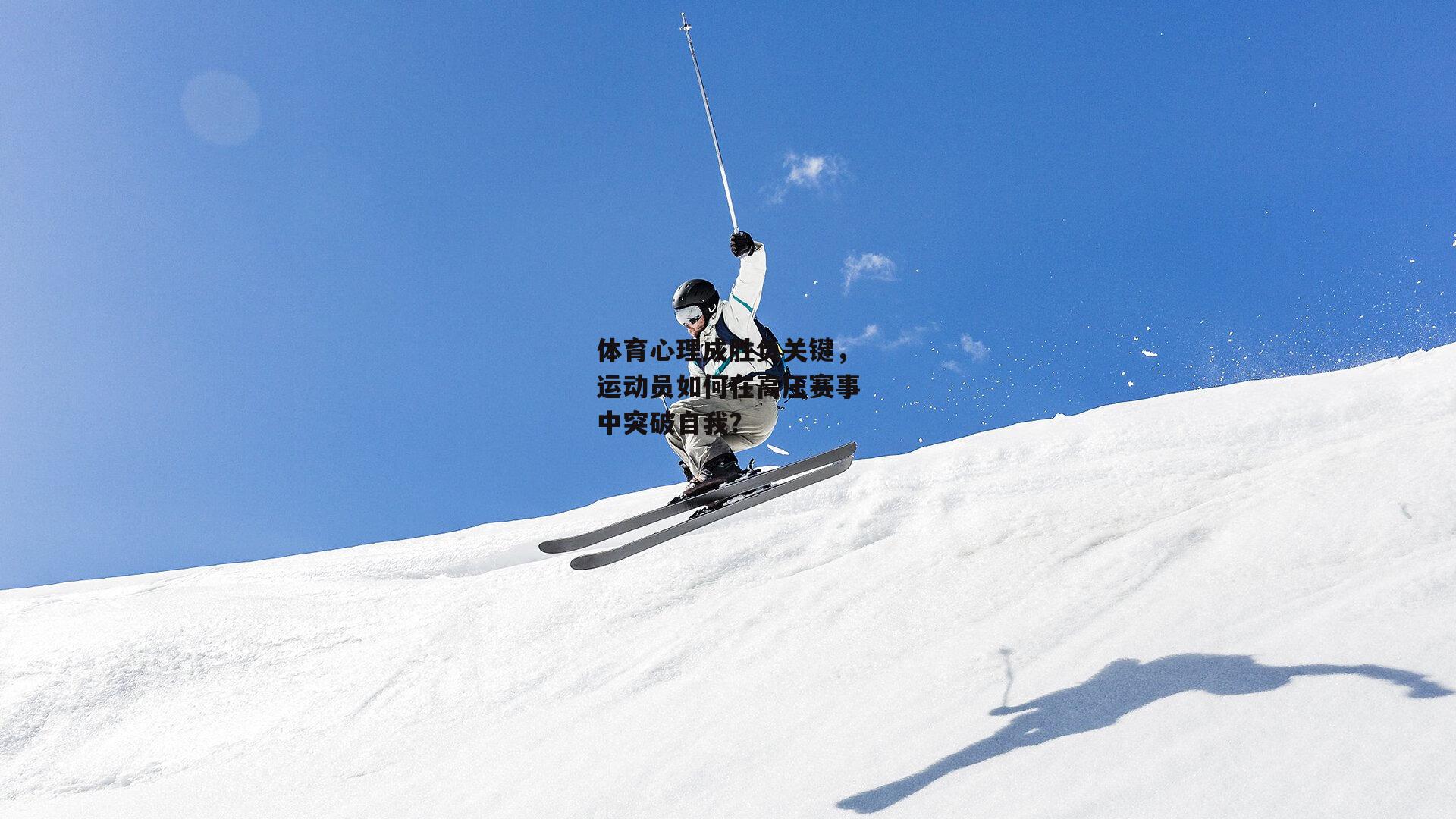 体育心理成胜负关键,运动员如何在高压赛事中突破自我?