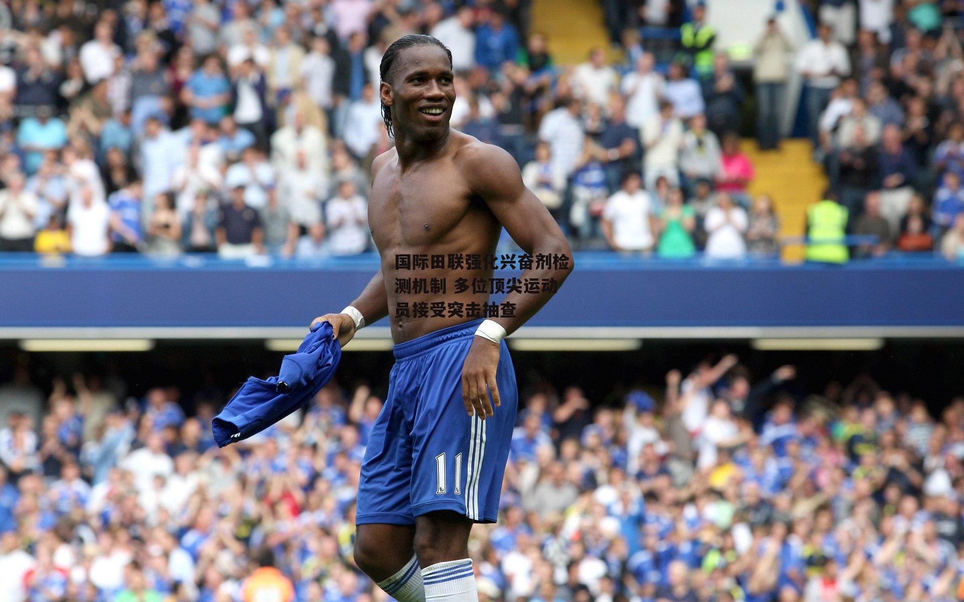 国际田联强化兴奋剂检测机制 多位顶尖运动