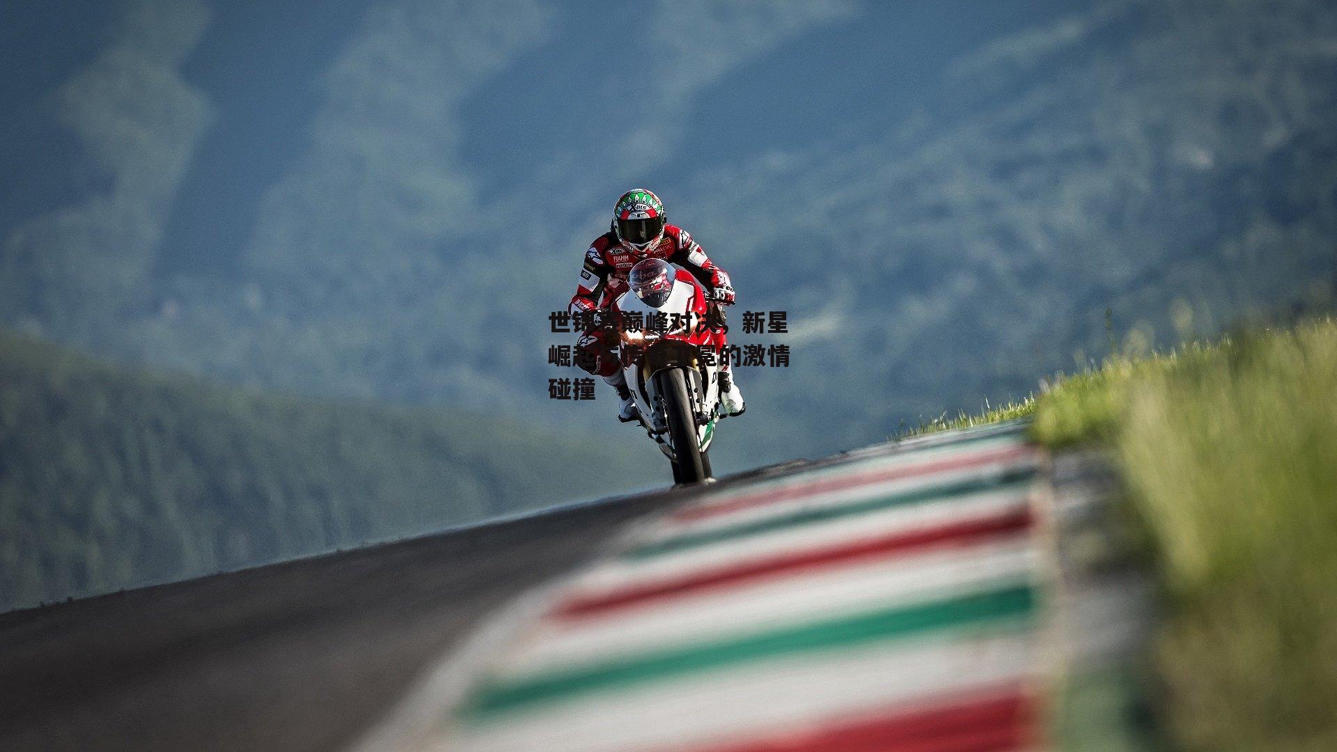 世锦赛巅峰对决，新星崛起与传奇卫冕的激情碰撞