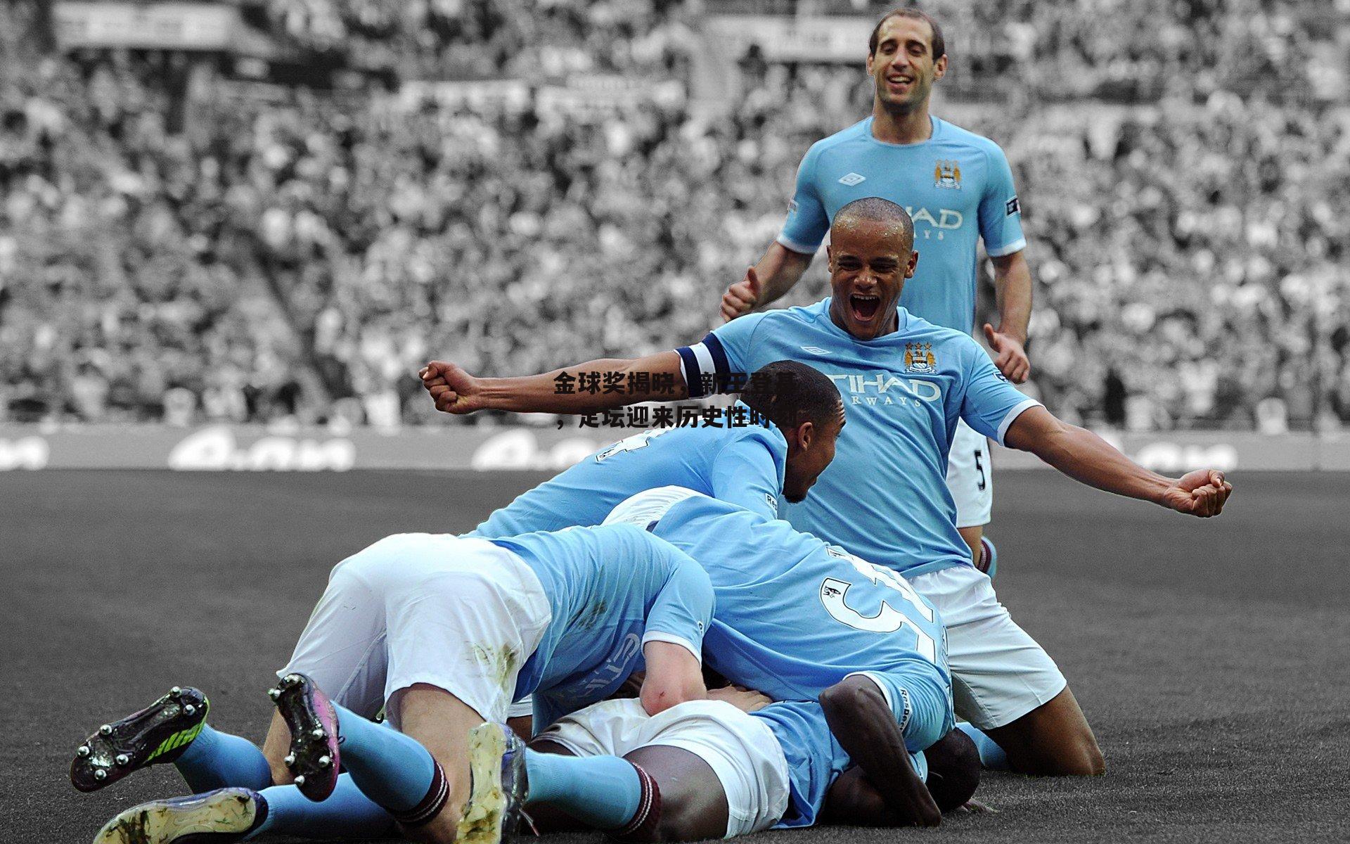 欧亿体育投注|金球奖揭晓，新王登基，足坛