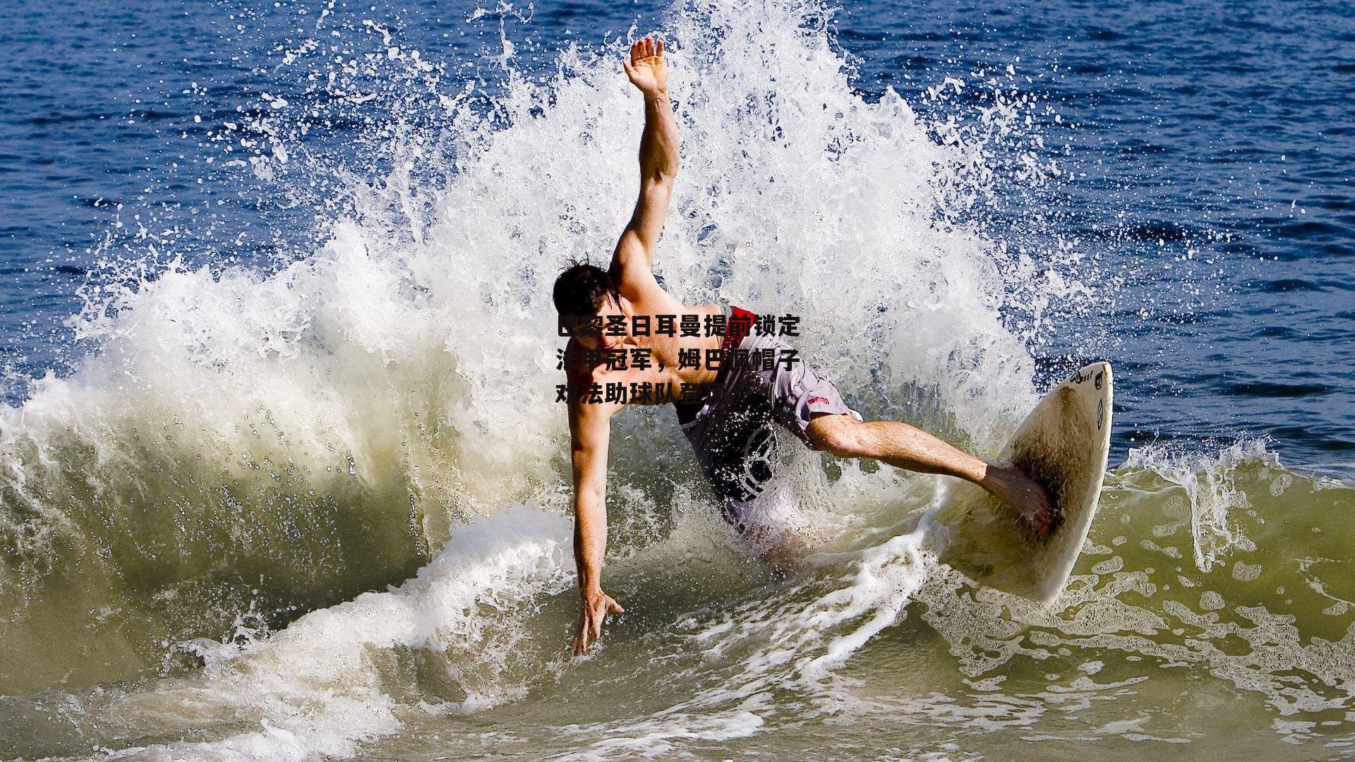 巴黎圣日耳曼提前锁定法甲冠军，姆巴佩帽子戏法助球队登顶